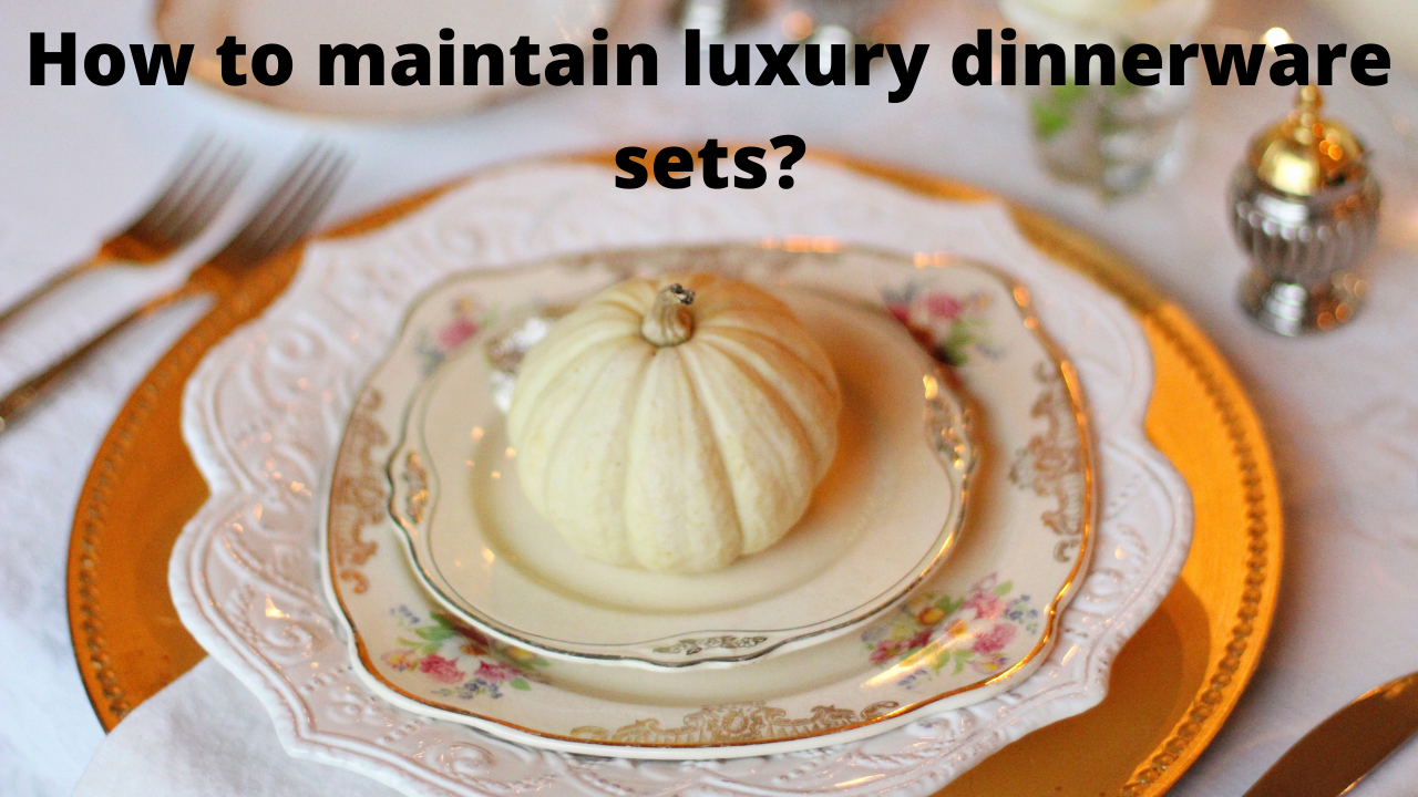 How to maintain luxury dinnerware sets