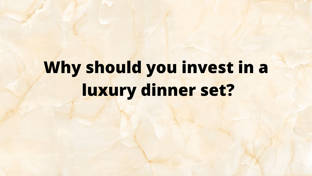 why should you invest in a luxury dinner set