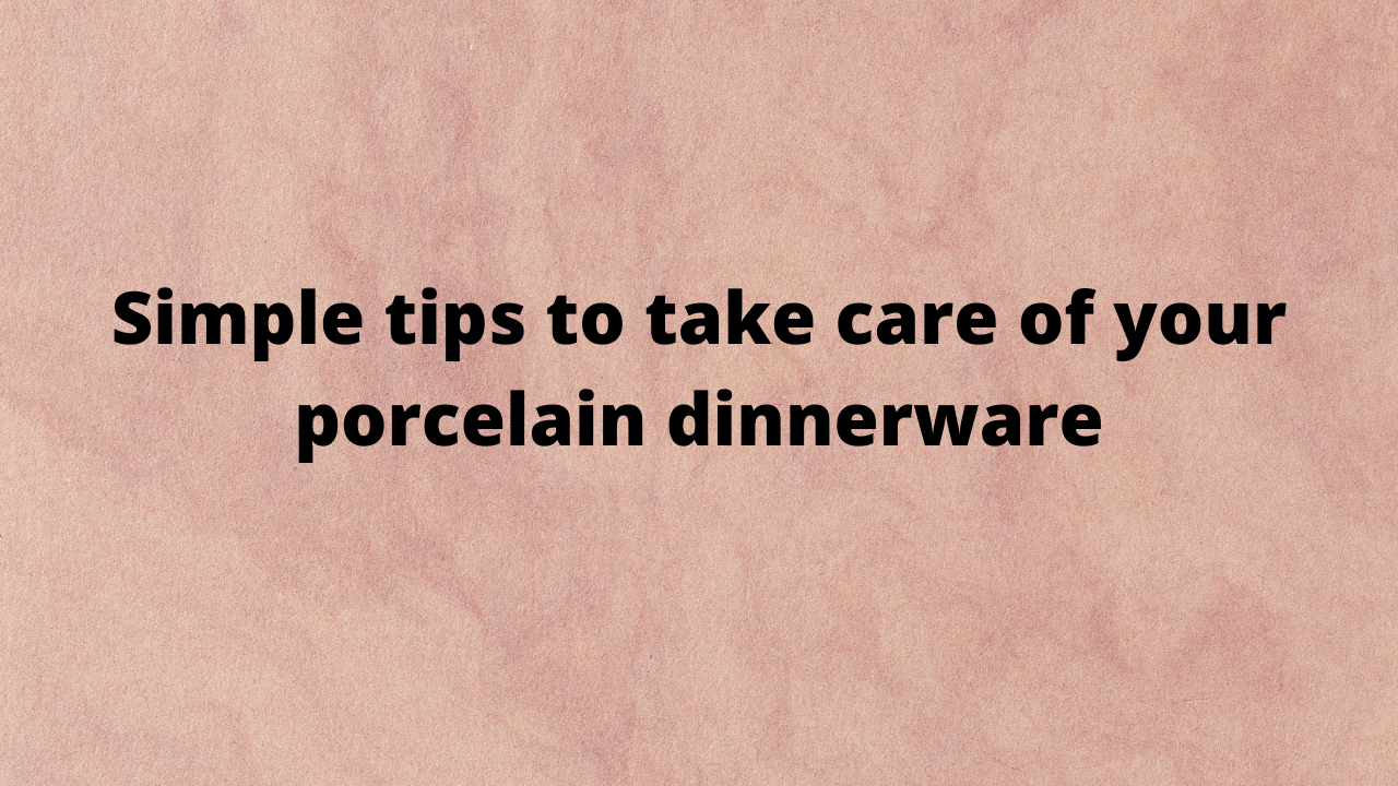 Tips to take care of porcelain dinnerware