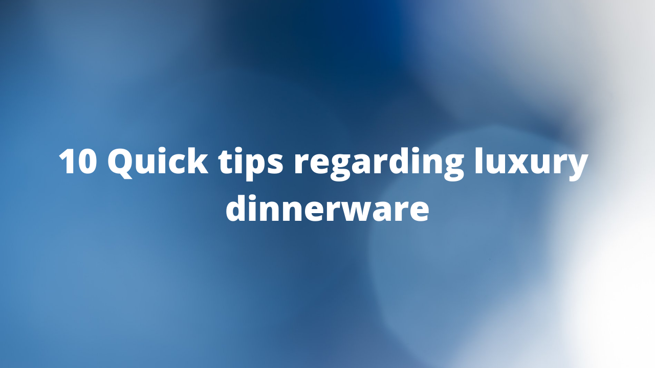Ten Quick Tips Regarding Luxury Dinnerware