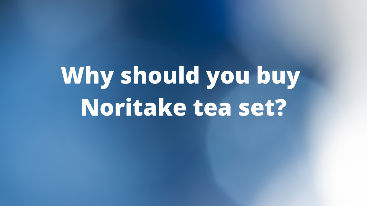 Why should you choose Noritake tea sets?