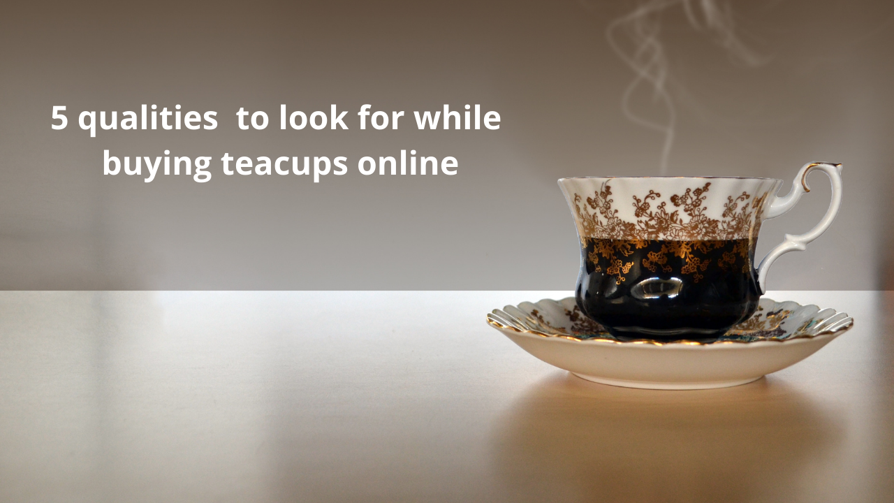 5 qualities to look for while buying tea cups 
