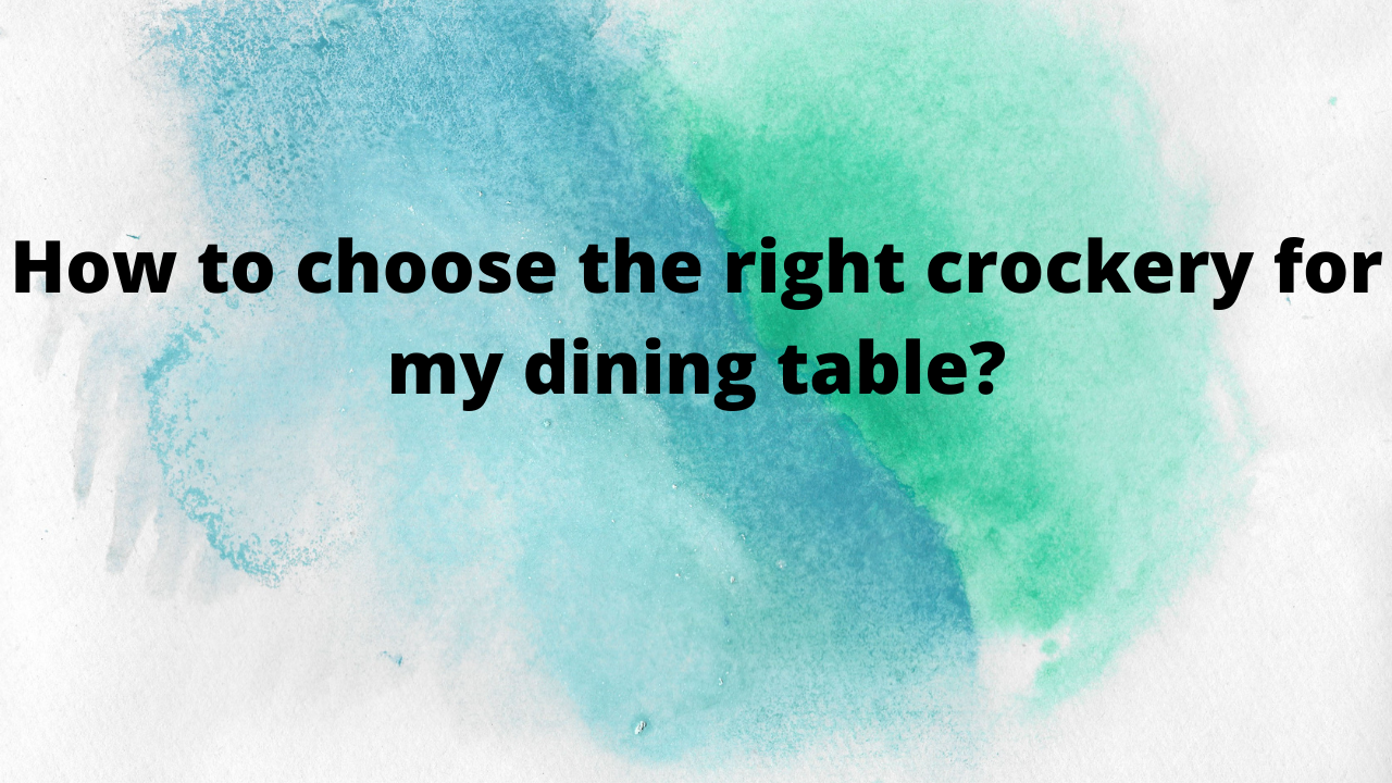 How to choose the right crockery for my dining table? 