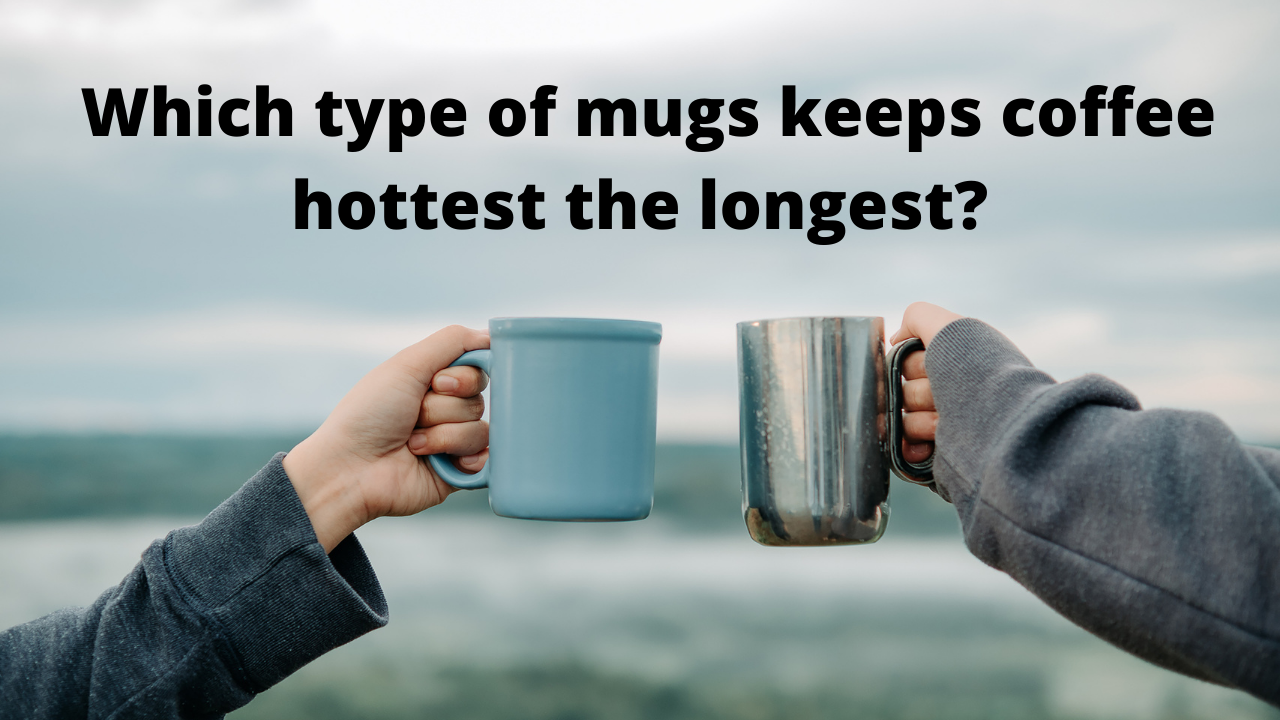 Which type of mugs keeps coffee hottest the longest?