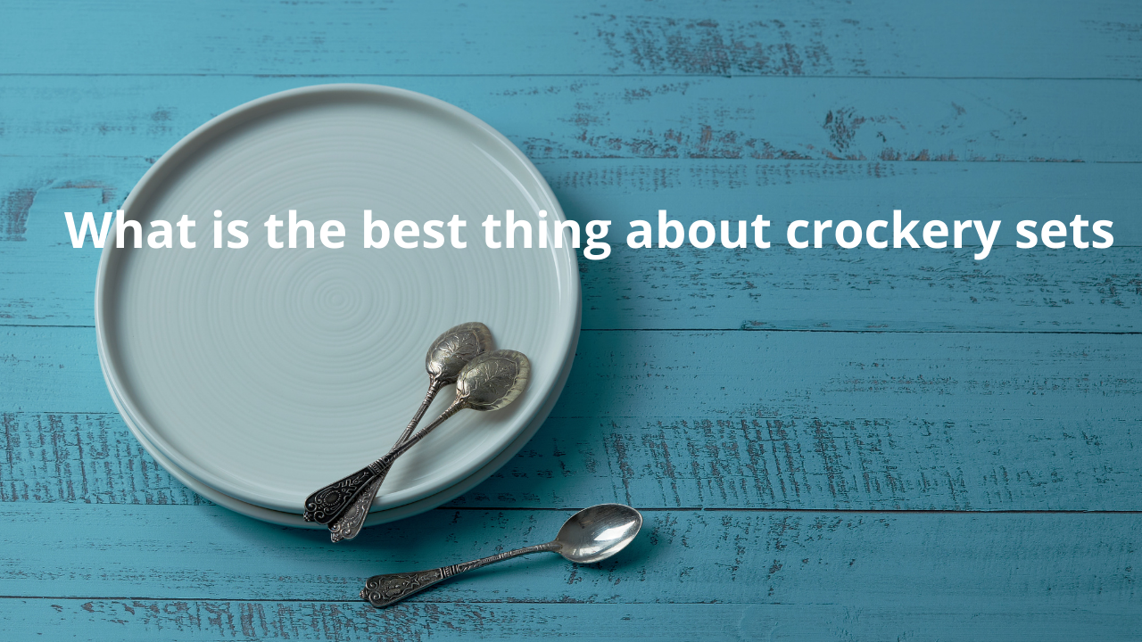 What is the best thing about the crockery sets?