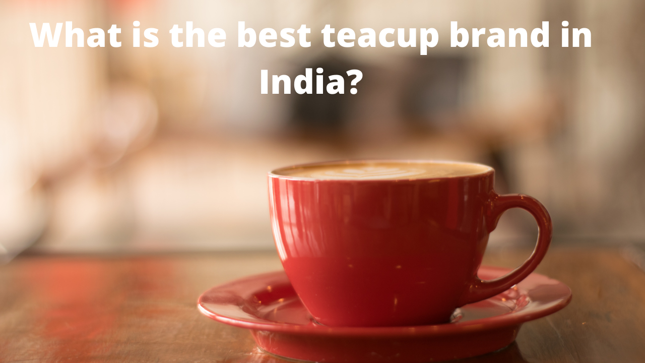  What is the best teacup brand in India?  