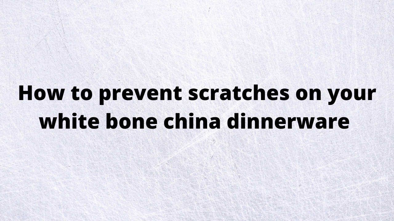 How to prevent scratches on your white bone china dinnerware