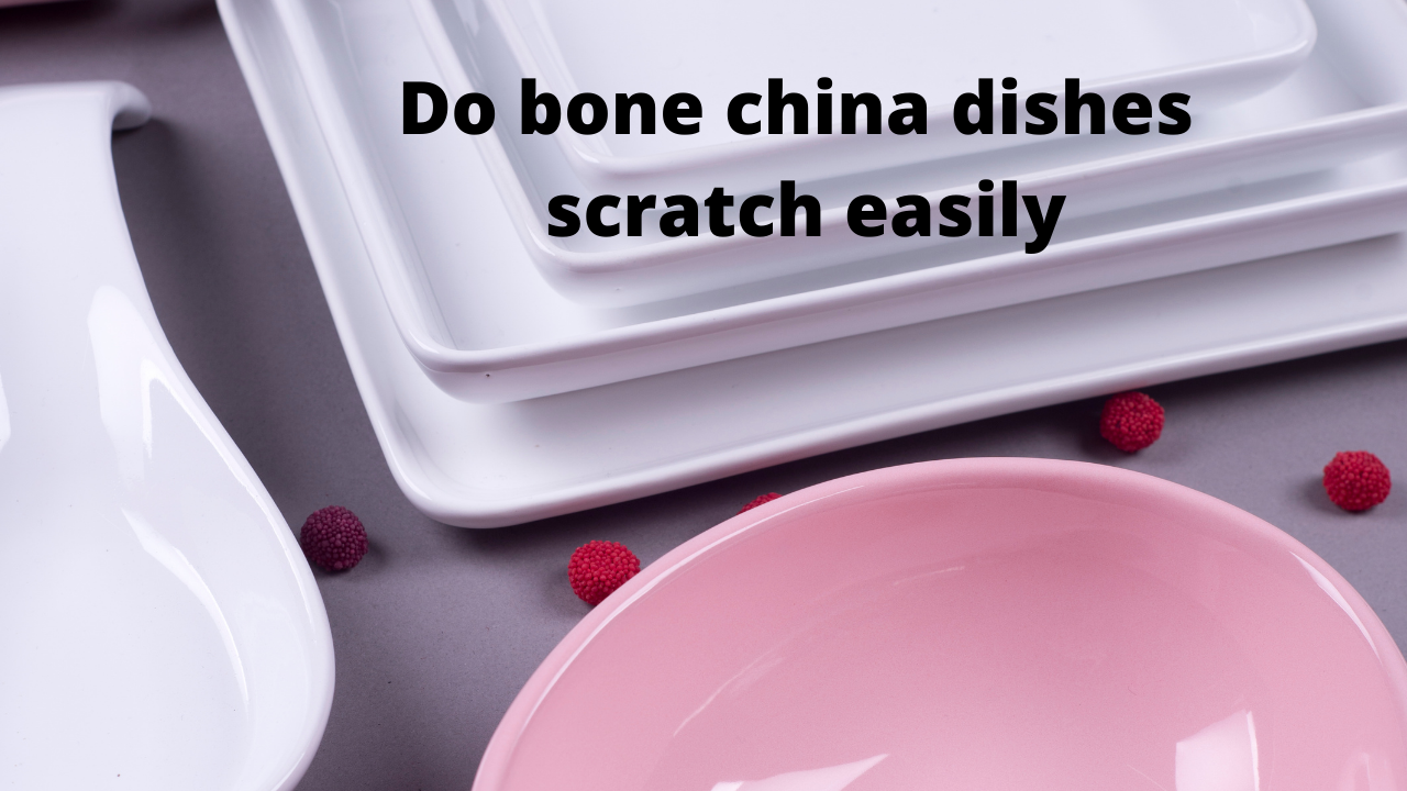  Do bone china dishes scratch easily