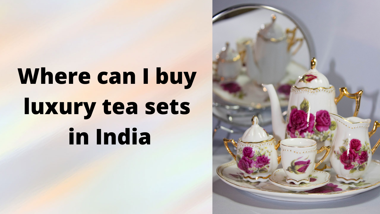 Where can I buy luxury tea sets in India