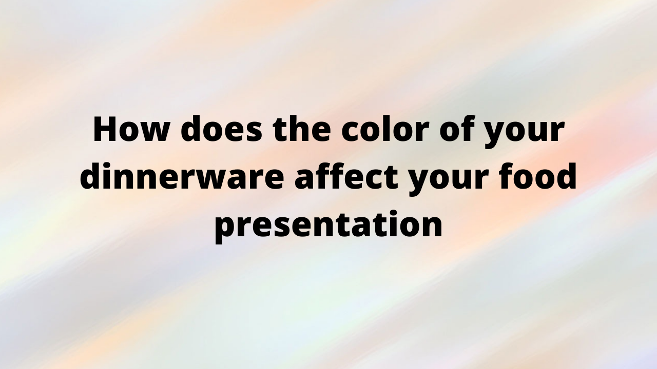  How does the color of your dinnerware affect your food presentation