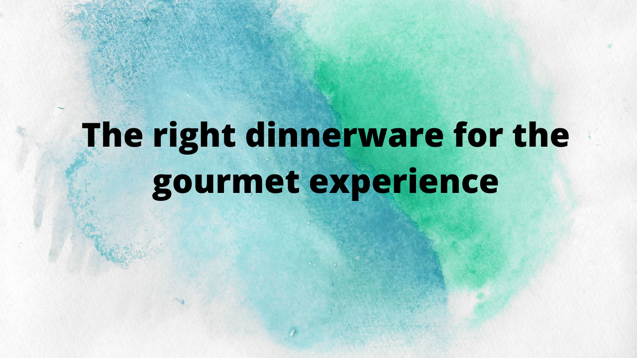 The right dinnerware for the gourmet experience