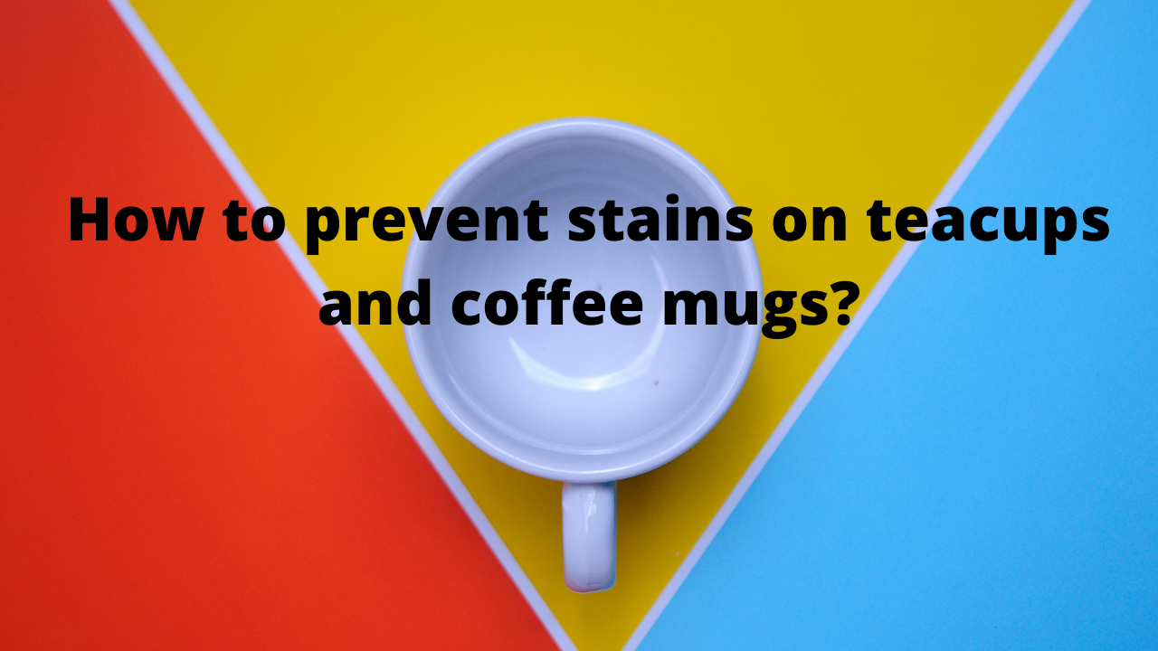 How to prevent stains on tea cups and coffee mugs?
