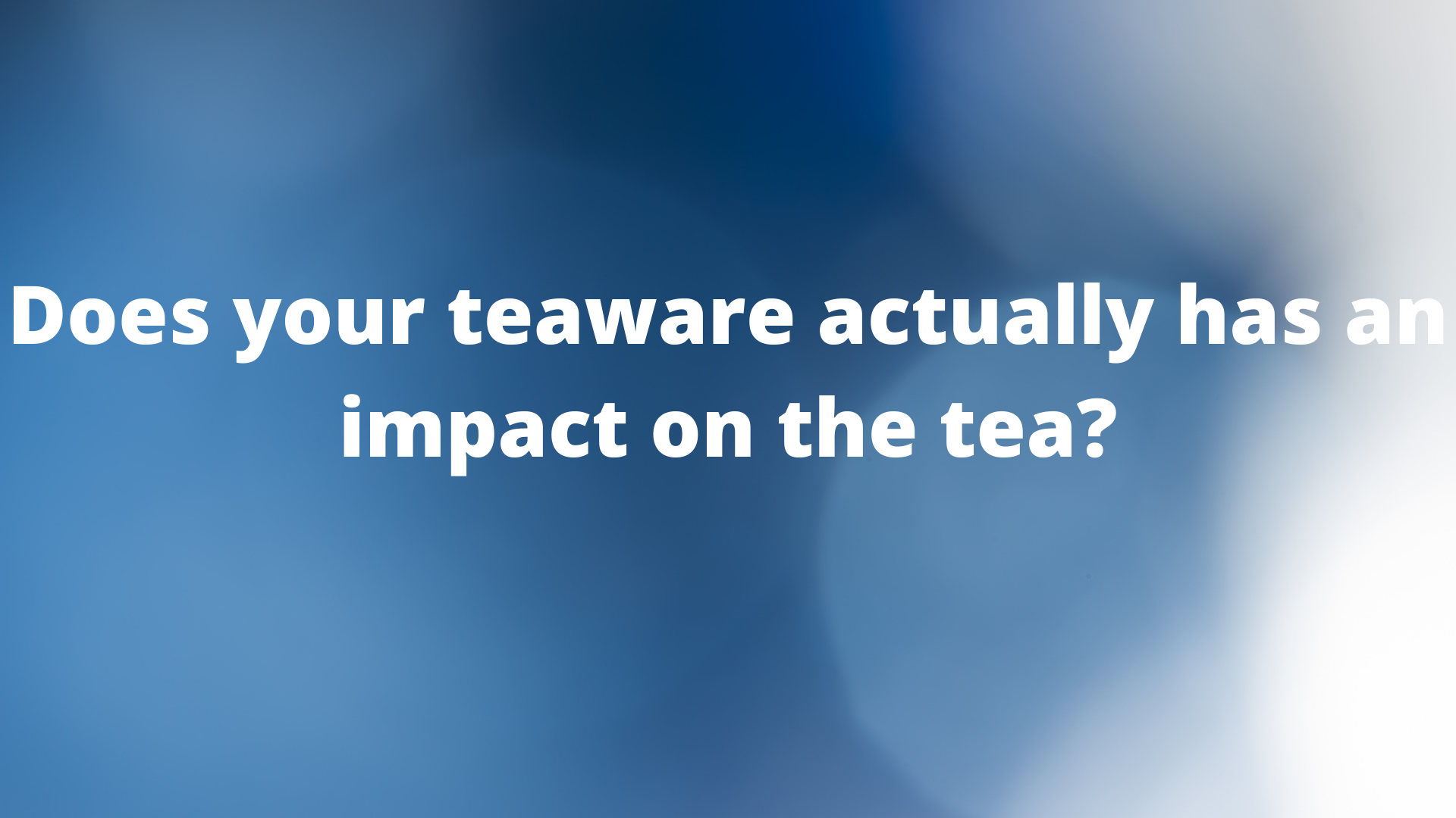 Does your teaware actually has an impact on the tea?