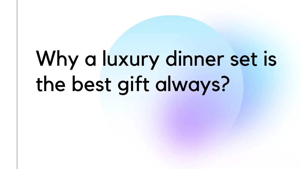 Why a luxury dinner set is the best gift always